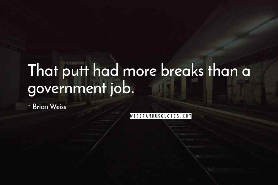 Brian Weiss Quotes: That putt had more breaks than a government job.