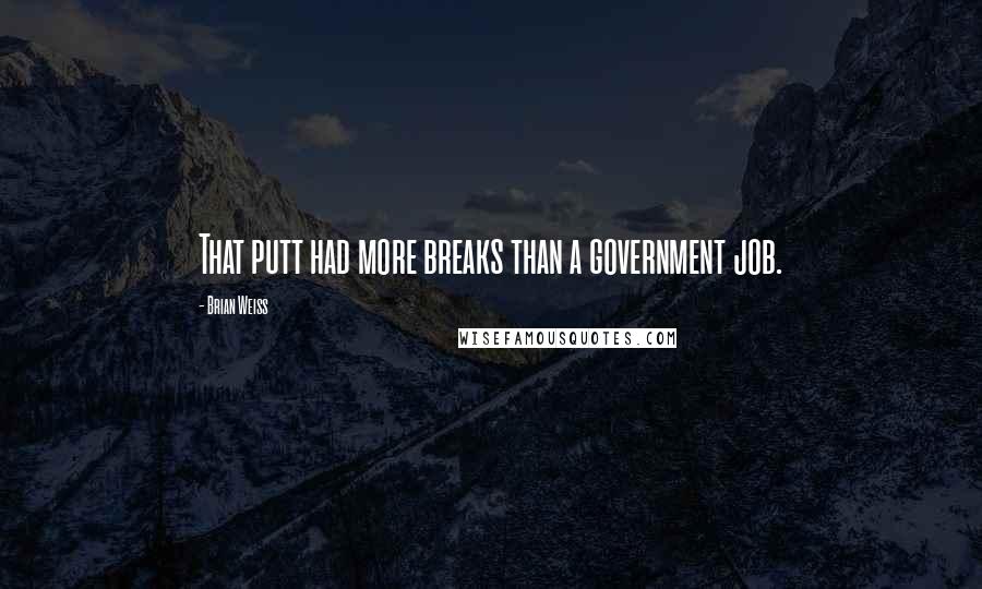 Brian Weiss Quotes: That putt had more breaks than a government job.