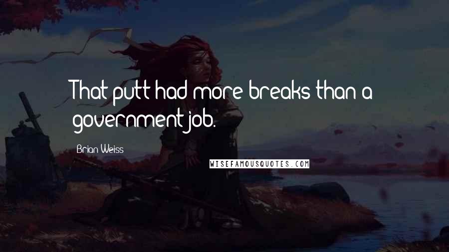 Brian Weiss Quotes: That putt had more breaks than a government job.
