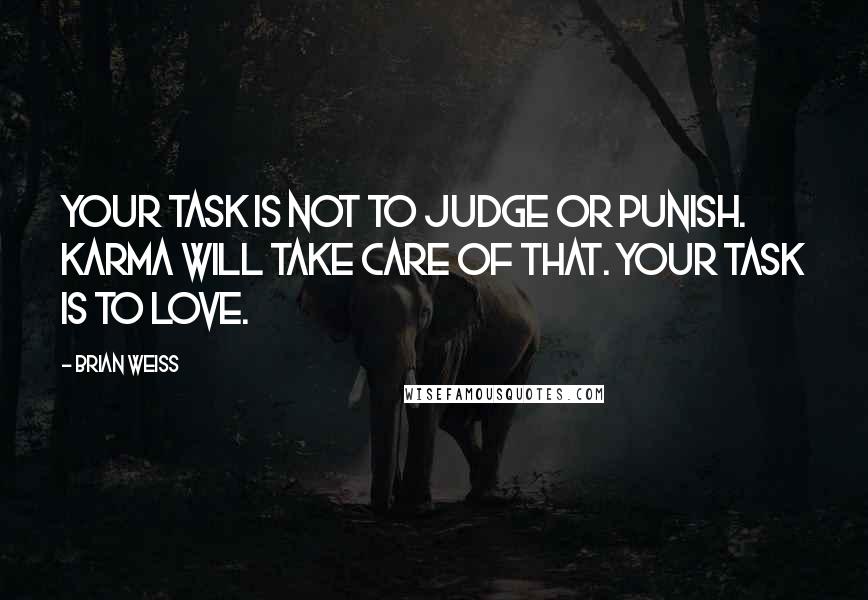 Brian Weiss Quotes: Your task is not to judge or punish. Karma will take care of that. Your task is to love.