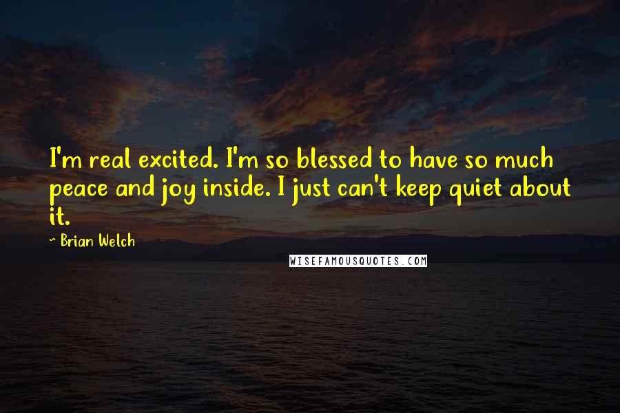 Brian Welch Quotes: I'm real excited. I'm so blessed to have so much peace and joy inside. I just can't keep quiet about it.