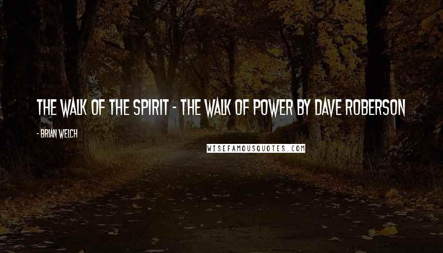 Brian Welch Quotes: The Walk of the Spirit - the Walk of Power by Dave Roberson