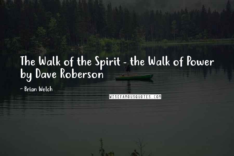 Brian Welch Quotes: The Walk of the Spirit - the Walk of Power by Dave Roberson