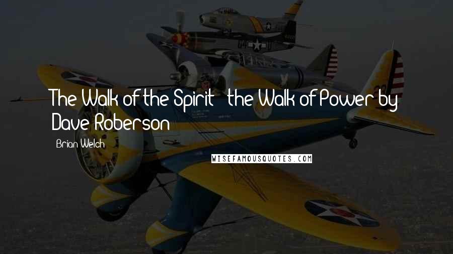 Brian Welch Quotes: The Walk of the Spirit - the Walk of Power by Dave Roberson