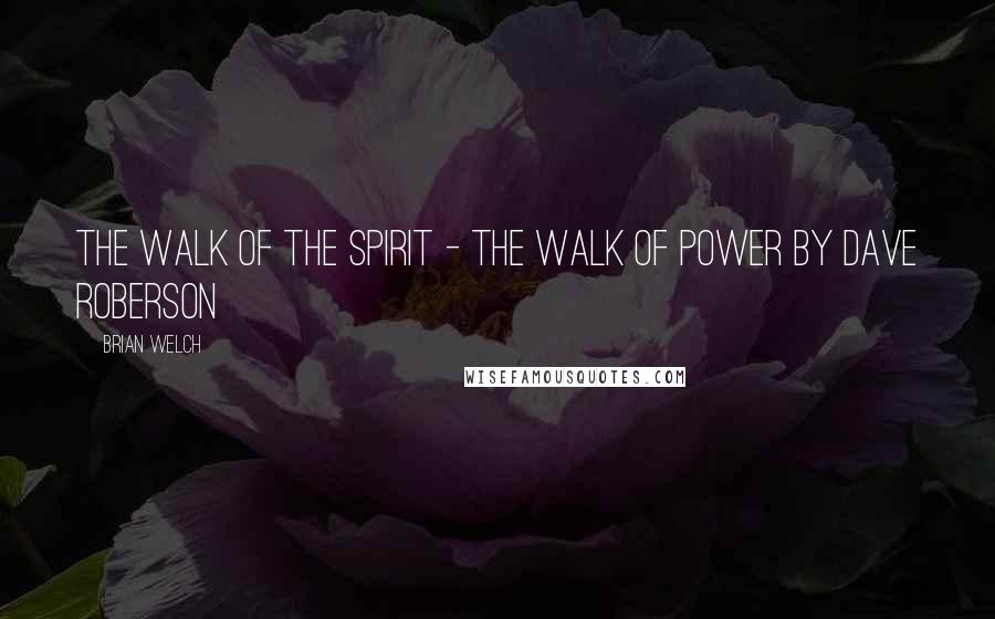 Brian Welch Quotes: The Walk of the Spirit - the Walk of Power by Dave Roberson