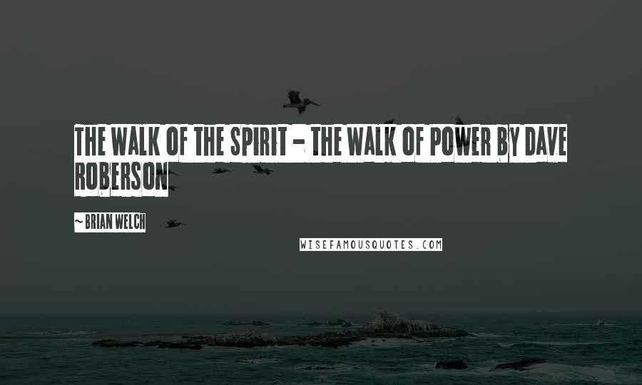 Brian Welch Quotes: The Walk of the Spirit - the Walk of Power by Dave Roberson