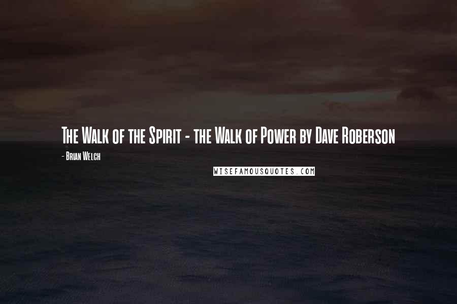 Brian Welch Quotes: The Walk of the Spirit - the Walk of Power by Dave Roberson