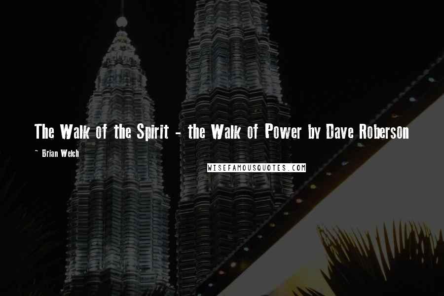 Brian Welch Quotes: The Walk of the Spirit - the Walk of Power by Dave Roberson