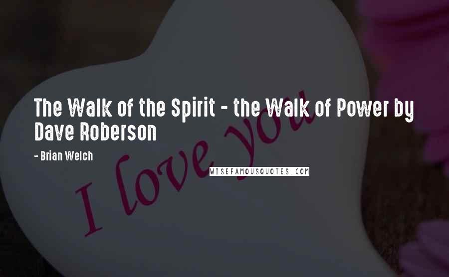 Brian Welch Quotes: The Walk of the Spirit - the Walk of Power by Dave Roberson