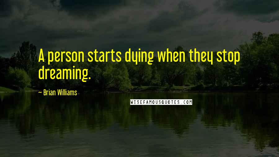 Brian Williams Quotes: A person starts dying when they stop dreaming.