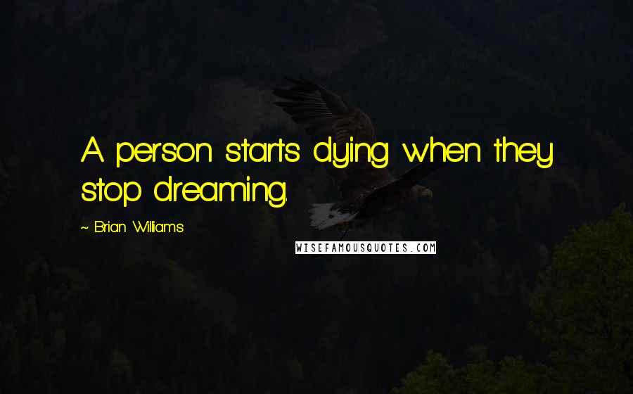 Brian Williams Quotes: A person starts dying when they stop dreaming.