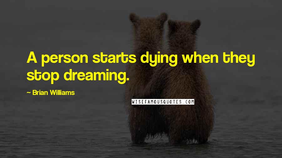 Brian Williams Quotes: A person starts dying when they stop dreaming.