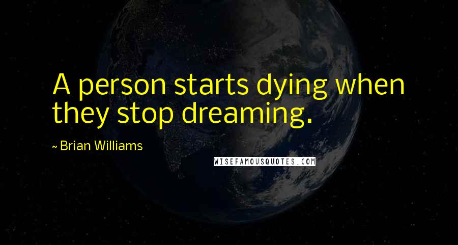 Brian Williams Quotes: A person starts dying when they stop dreaming.