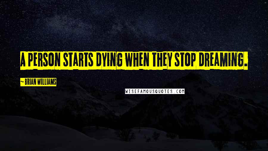 Brian Williams Quotes: A person starts dying when they stop dreaming.