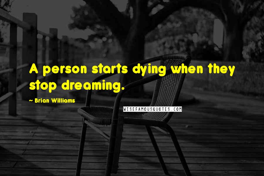 Brian Williams Quotes: A person starts dying when they stop dreaming.