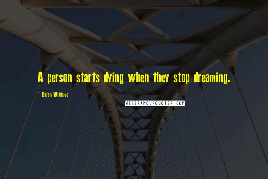 Brian Williams Quotes: A person starts dying when they stop dreaming.