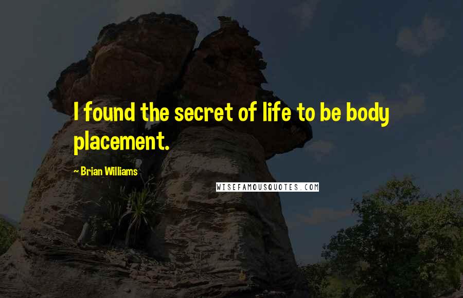 Brian Williams Quotes: I found the secret of life to be body placement.