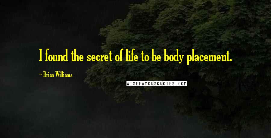 Brian Williams Quotes: I found the secret of life to be body placement.