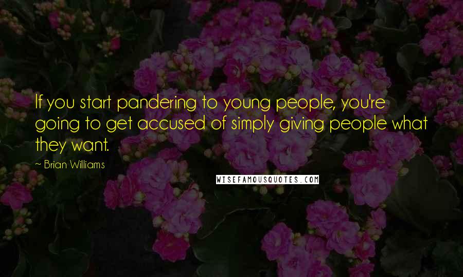 Brian Williams Quotes: If you start pandering to young people, you're going to get accused of simply giving people what they want.