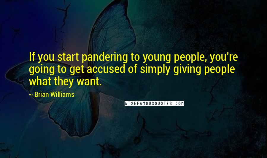 Brian Williams Quotes: If you start pandering to young people, you're going to get accused of simply giving people what they want.