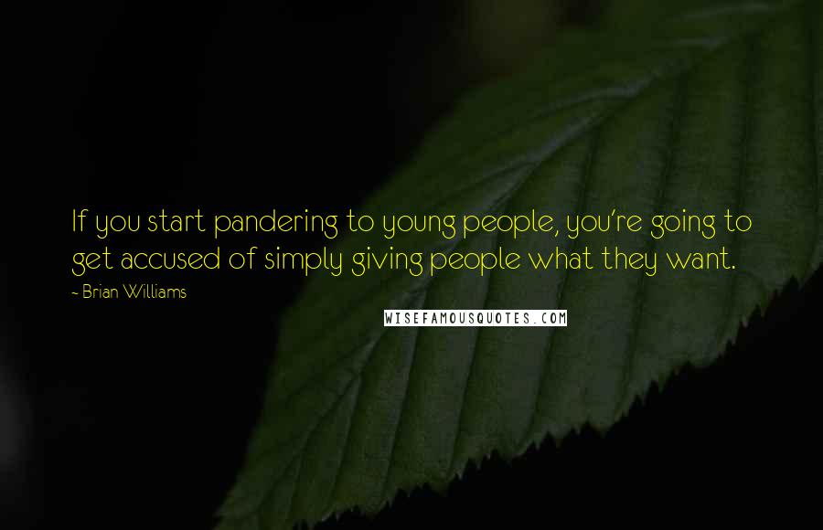 Brian Williams Quotes: If you start pandering to young people, you're going to get accused of simply giving people what they want.