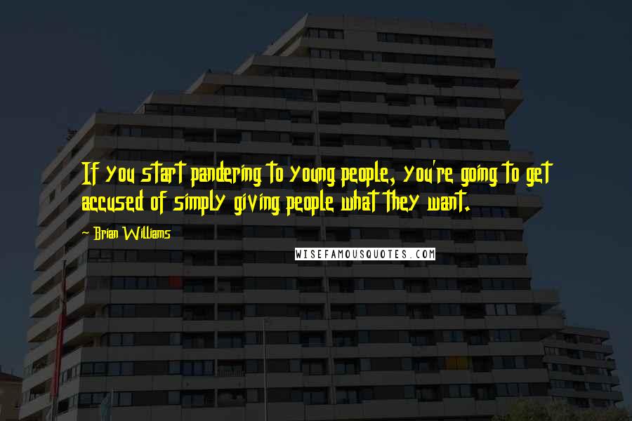 Brian Williams Quotes: If you start pandering to young people, you're going to get accused of simply giving people what they want.