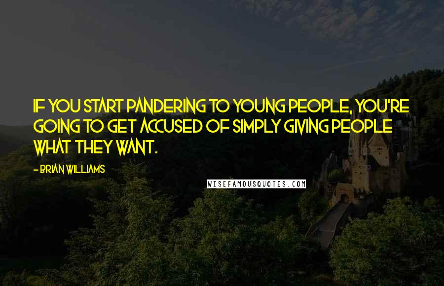 Brian Williams Quotes: If you start pandering to young people, you're going to get accused of simply giving people what they want.