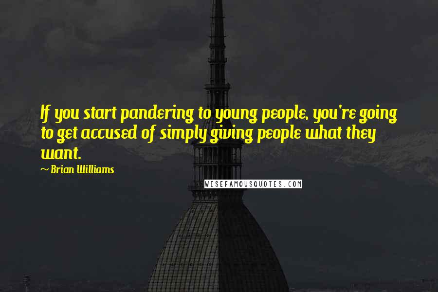 Brian Williams Quotes: If you start pandering to young people, you're going to get accused of simply giving people what they want.