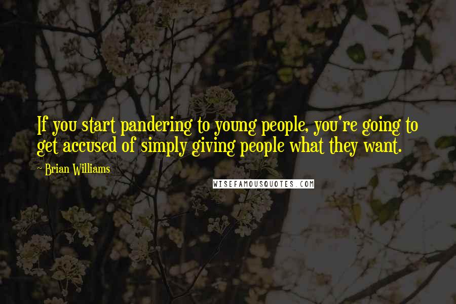 Brian Williams Quotes: If you start pandering to young people, you're going to get accused of simply giving people what they want.