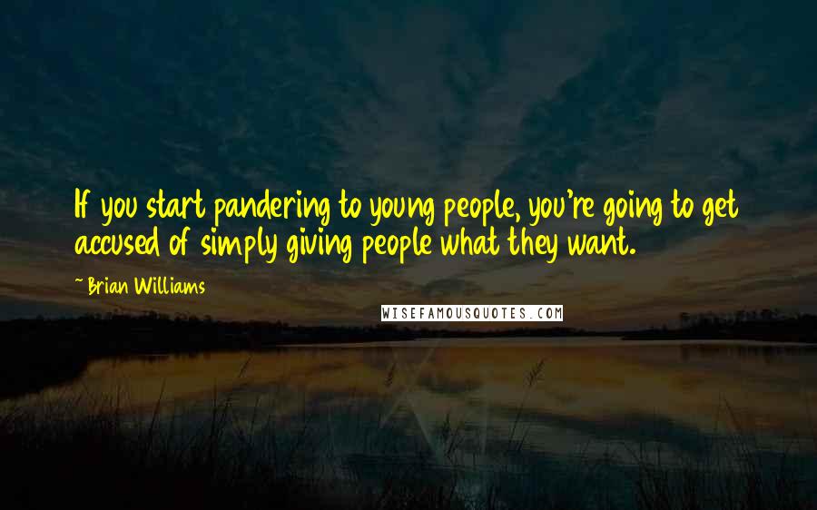 Brian Williams Quotes: If you start pandering to young people, you're going to get accused of simply giving people what they want.