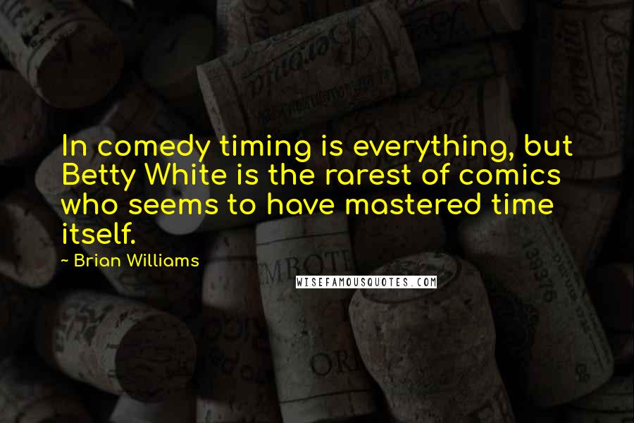 Brian Williams Quotes: In comedy timing is everything, but Betty White is the rarest of comics who seems to have mastered time itself.