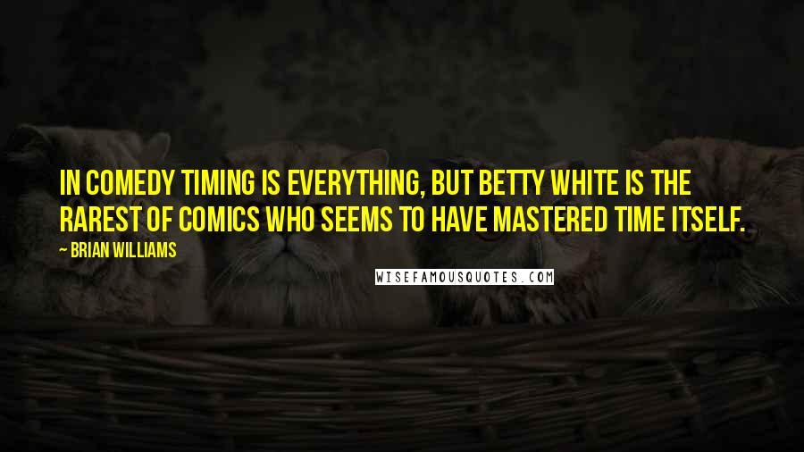 Brian Williams Quotes: In comedy timing is everything, but Betty White is the rarest of comics who seems to have mastered time itself.