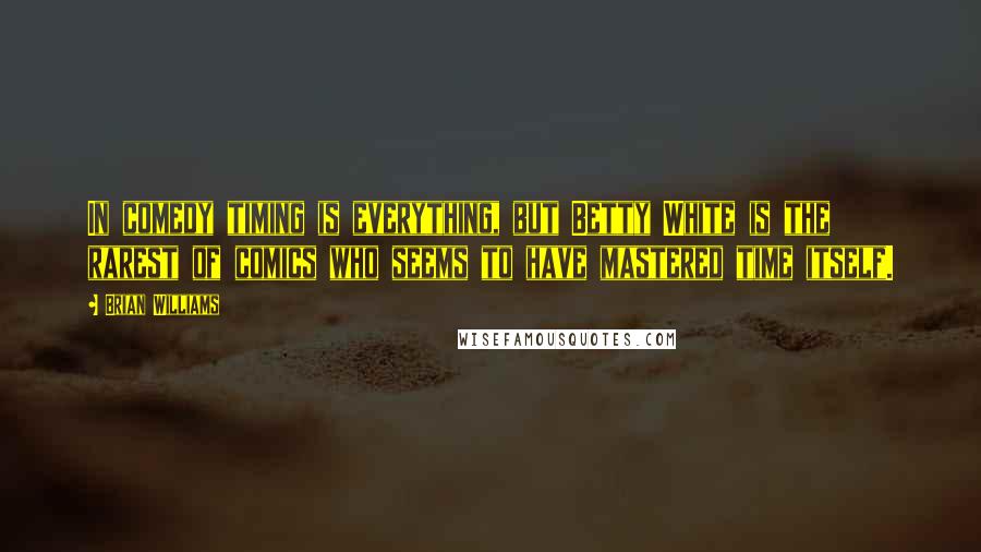 Brian Williams Quotes: In comedy timing is everything, but Betty White is the rarest of comics who seems to have mastered time itself.