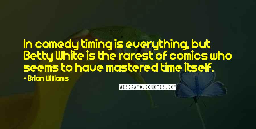 Brian Williams Quotes: In comedy timing is everything, but Betty White is the rarest of comics who seems to have mastered time itself.