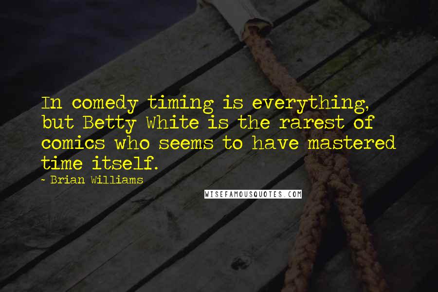 Brian Williams Quotes: In comedy timing is everything, but Betty White is the rarest of comics who seems to have mastered time itself.