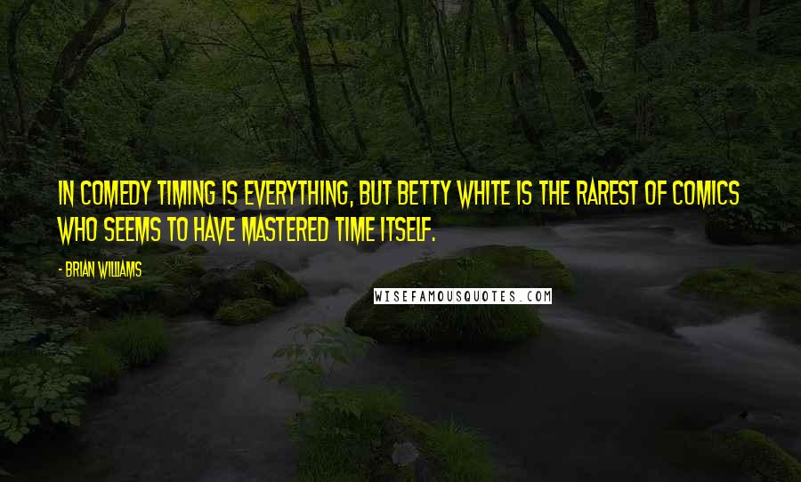 Brian Williams Quotes: In comedy timing is everything, but Betty White is the rarest of comics who seems to have mastered time itself.