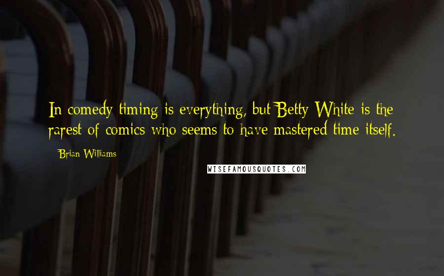 Brian Williams Quotes: In comedy timing is everything, but Betty White is the rarest of comics who seems to have mastered time itself.