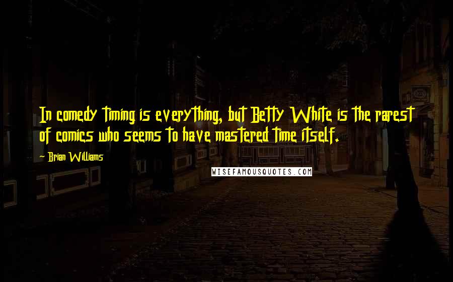 Brian Williams Quotes: In comedy timing is everything, but Betty White is the rarest of comics who seems to have mastered time itself.