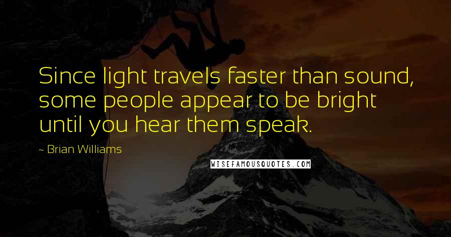 Brian Williams Quotes: Since light travels faster than sound, some people appear to be bright until you hear them speak.