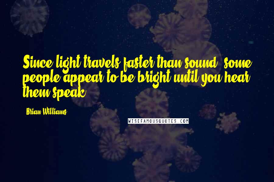 Brian Williams Quotes: Since light travels faster than sound, some people appear to be bright until you hear them speak.