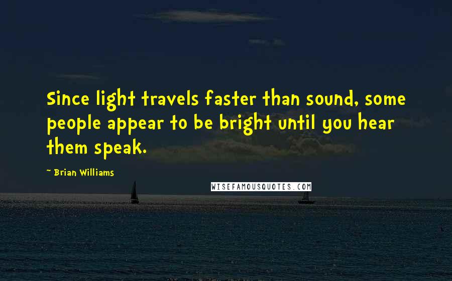 Brian Williams Quotes: Since light travels faster than sound, some people appear to be bright until you hear them speak.