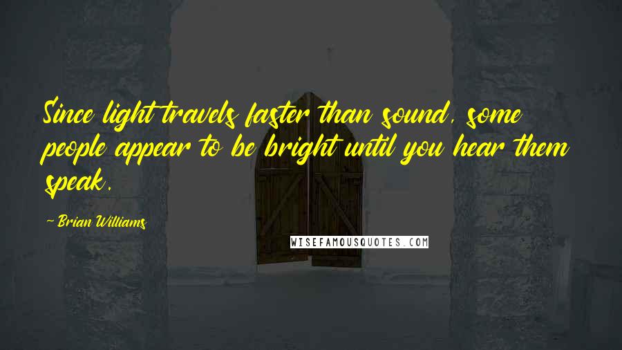 Brian Williams Quotes: Since light travels faster than sound, some people appear to be bright until you hear them speak.