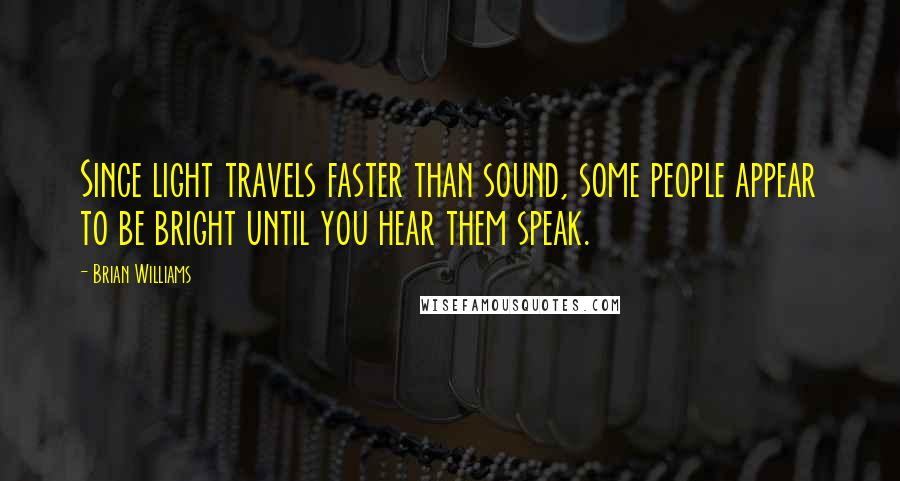 Brian Williams Quotes: Since light travels faster than sound, some people appear to be bright until you hear them speak.