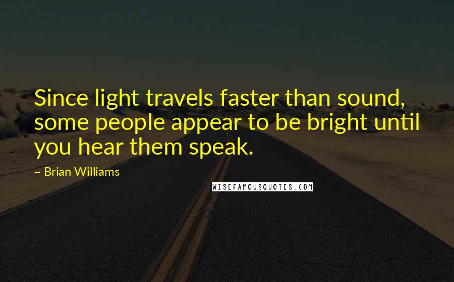 Brian Williams Quotes: Since light travels faster than sound, some people appear to be bright until you hear them speak.