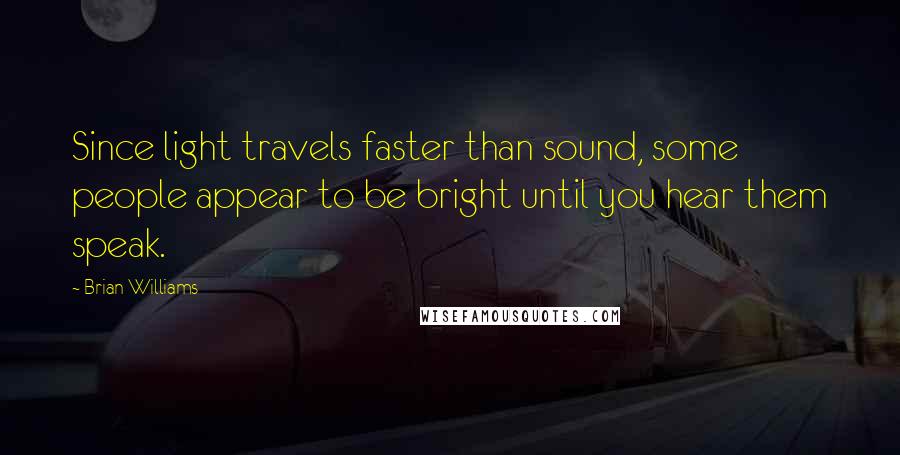 Brian Williams Quotes: Since light travels faster than sound, some people appear to be bright until you hear them speak.