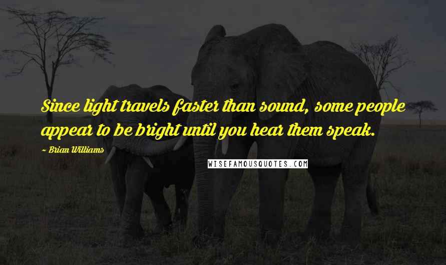 Brian Williams Quotes: Since light travels faster than sound, some people appear to be bright until you hear them speak.