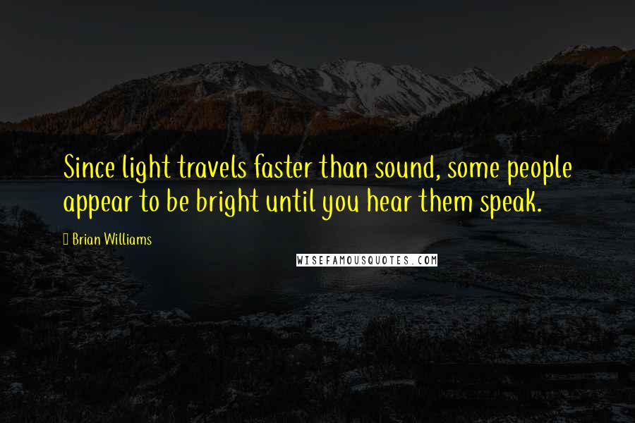 Brian Williams Quotes: Since light travels faster than sound, some people appear to be bright until you hear them speak.