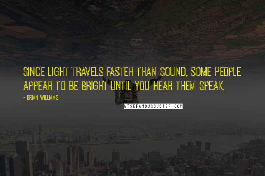 Brian Williams Quotes: Since light travels faster than sound, some people appear to be bright until you hear them speak.