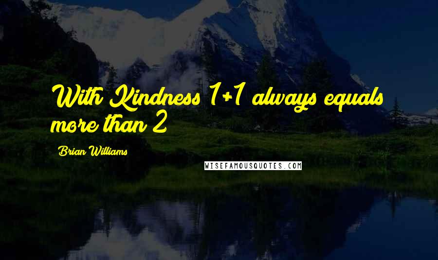 Brian Williams Quotes: With Kindness 1+1 always equals more than 2