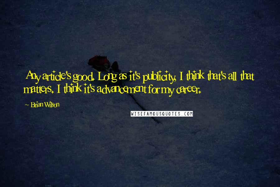 Brian Wilson Quotes: Any article's good. Long as it's publicity, I think that's all that matters. I think it's advancement for my career.